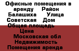 Офисные помещения в аренду  › Район ­ Балашиха 1 › Улица ­ Советская › Дом ­ 17 › Общая площадь ­ 12 › Цена ­ 15 000 - Московская обл. Недвижимость » Помещения аренда   